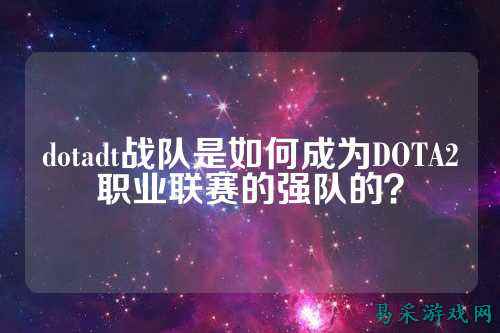 dotadt战队是如何成为DOTA2职业联赛的强队的？
