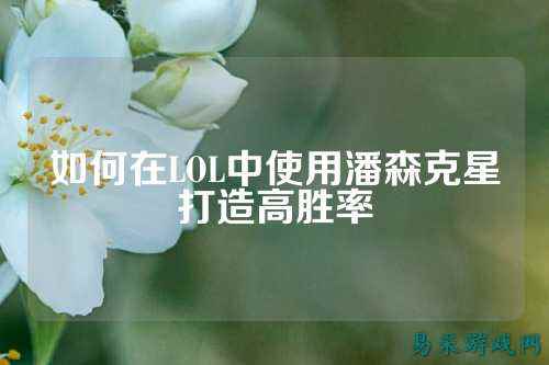 如何在LOL中使用潘森克星打造高胜率