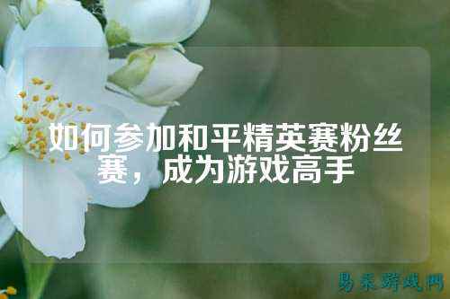 如何参加和平精英赛粉丝赛,成为游戏高手