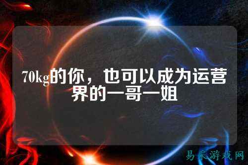 70kg的你，也可以成为运营界的一哥一姐