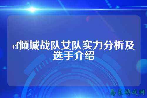 cf倾城战队女队实力分析及选手介绍
