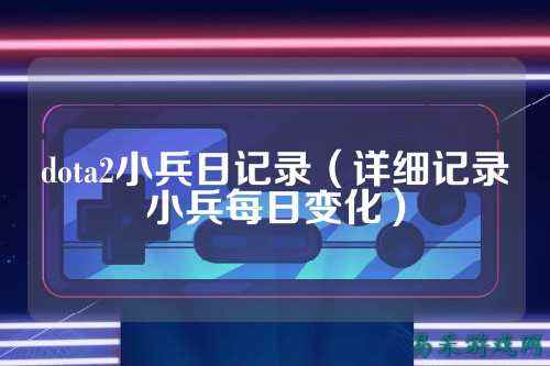 dota2小兵日记录(详细记录小兵每日变化)