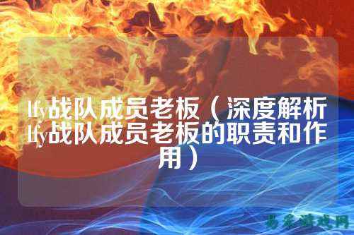 lfy战队成员老板（深度解析lfy战队成员老板的职责和作用）