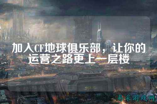 加入CF地球俱乐部,让你的运营之路更上一层楼
