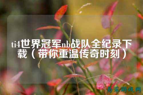 ti4世界冠军nb战队全纪录下载（带你重温传奇时刻）