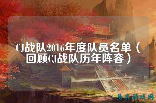 CJ战队2016年度队员名单（回顾CJ战队历年阵容）