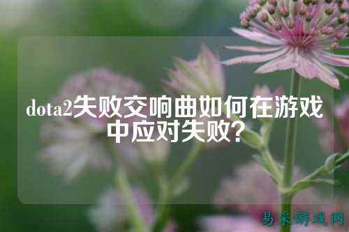 dota2失败交响曲如何在游戏中应对失败?