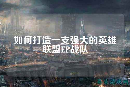 如何打造一支强大的英雄联盟EP战队