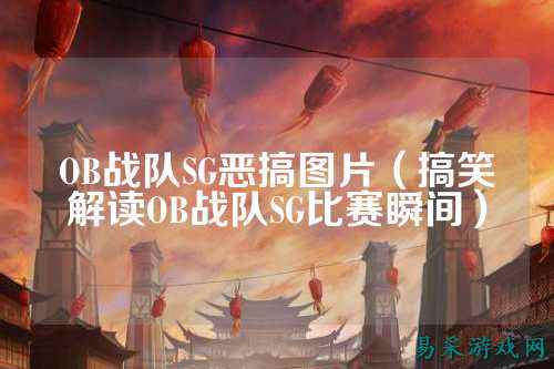 OB战队SG恶搞图片（搞笑解读OB战队SG比赛瞬间）
