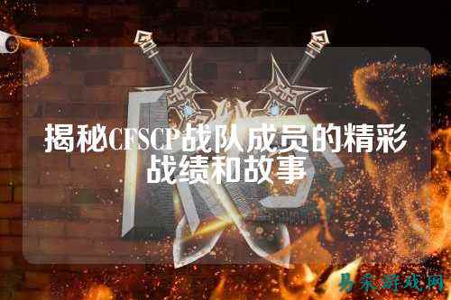 揭秘CFSCP战队成员的精彩战绩和故事