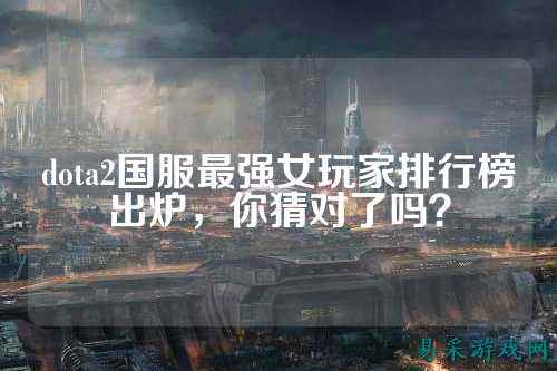dota2国服最强女玩家排行榜出炉，你猜对了吗？