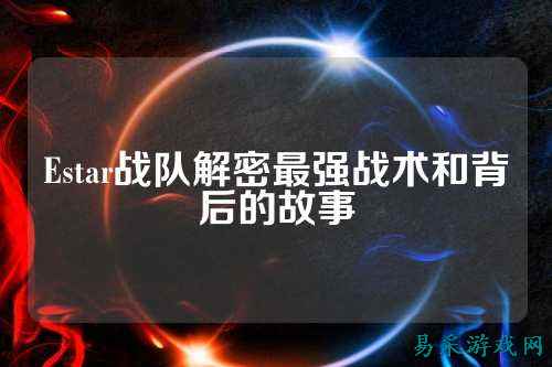 Estar战队解密最强战术和背后的故事