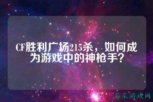 CF胜利广场215杀，如何成为游戏中的神枪手？