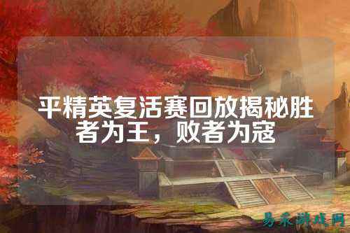 平精英复活赛回放揭秘胜者为王，败者为寇