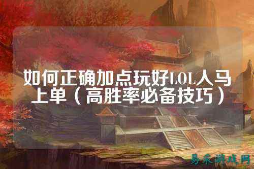 如何正确加点玩好LOL人马上单（高胜率必备技巧）