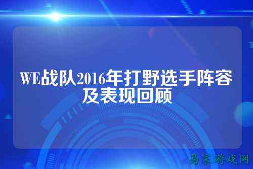 WE战队2016年打野选手阵容及表现回顾