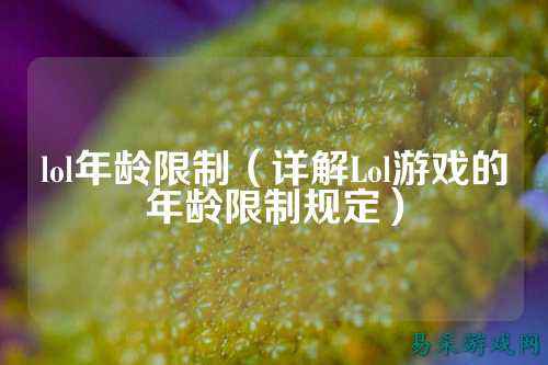 lol年龄限制（详解Lol游戏的年龄限制规定）