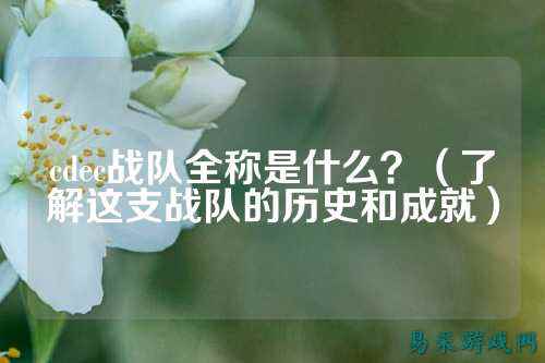 cdec战队全称是什么？（了解这支战队的历史和成就）