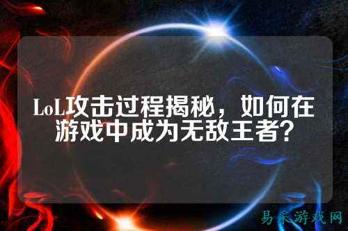 LoL攻击过程揭秘,如何在游戏中成为无敌王者?
