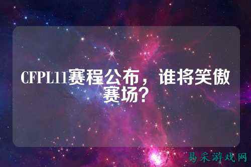 CFPL11赛程公布,谁将笑傲赛场?