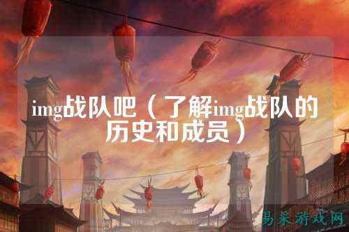 img战队吧（了解img战队的历史和成员）