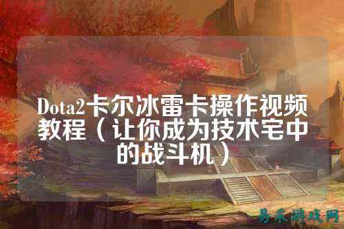 Dota2卡尔冰雷卡操作视频教程(让你成为技术宅中的战斗机)