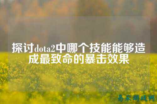 探讨dota2中哪个技能能够造成最致命的暴击效果