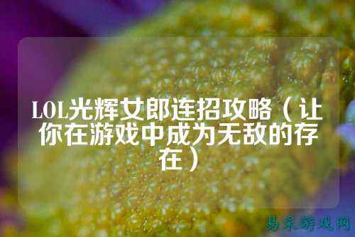 LOL光辉女郎连招攻略(让你在游戏中成为无敌的存在)