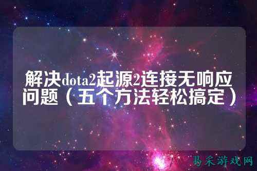解决dota2起源2连接无响应问题(五个方法轻松搞定)