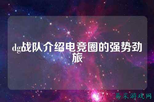 dg战队介绍电竞圈的强势劲旅