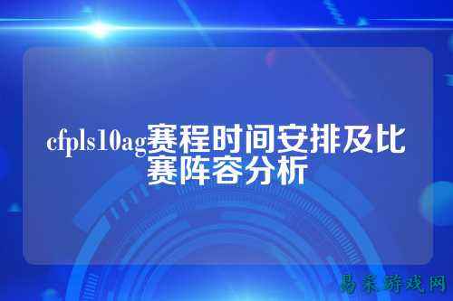 cfpls10ag赛程时间安排及比赛阵容分析