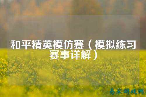 和平精英模仿赛(模拟练习赛事详解)