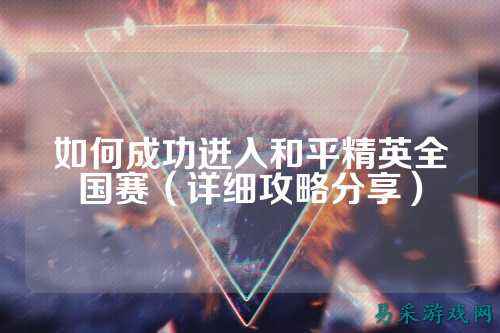 如何成功进入和平精英全国赛(详细攻略分享)