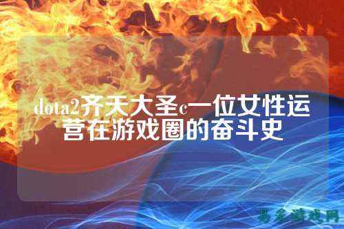 dota2齐天大圣c一位女性运营在游戏圈的奋斗史