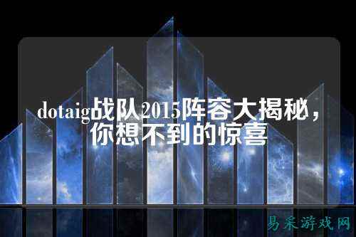dotaig战队2015阵容大揭秘，你想不到的惊喜