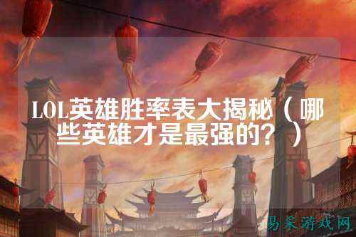 LOL英雄胜率表大揭秘(哪些英雄才是最强的?)