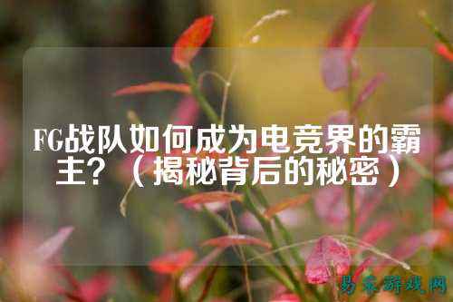 FG战队如何成为电竞界的霸主？（揭秘背后的秘密）
