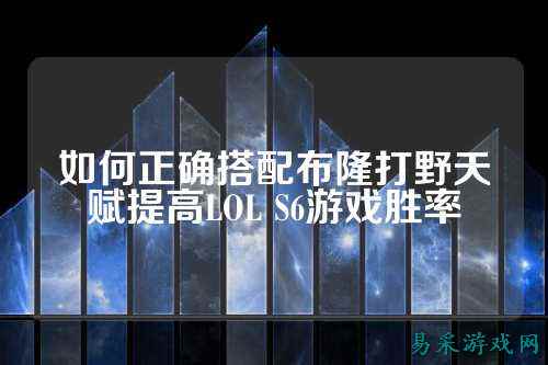 如何正确搭配布隆打野天赋提高LOL S6游戏胜率