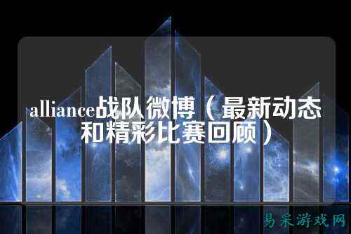 alliance战队微博（最新动态和精彩比赛回顾）