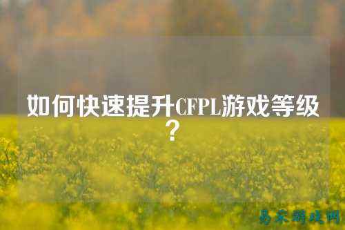 如何快速提升CFPL游戏等级?