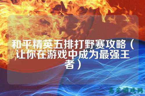 和平精英五排打野赛攻略(让你在游戏中成为最强王者)