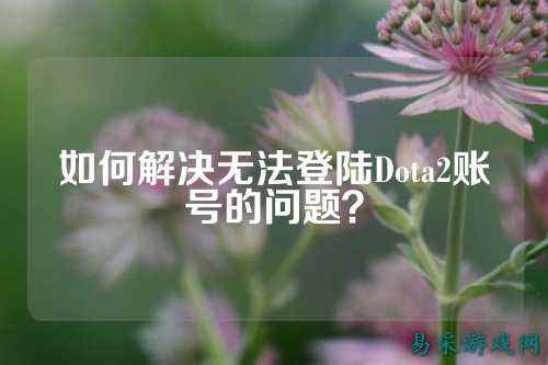 如何解决无法登陆Dota2账号的问题?