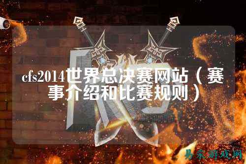 cfs2014世界总决赛网站(赛事介绍和比赛规则)