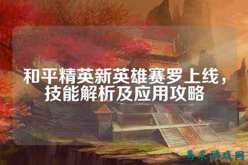 和平精英新英雄赛罗上线,技能解析及应用攻略