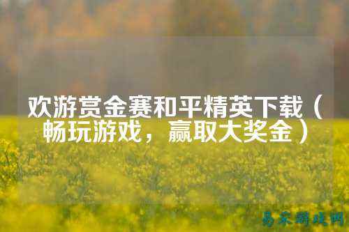 欢游赏金赛和平精英下载(畅玩游戏,赢取大奖金)