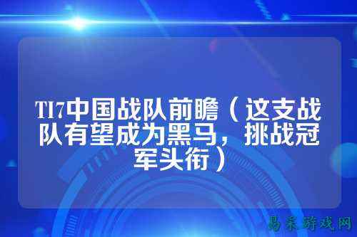 TI7中国战队前瞻（这支战队有望成为黑马，挑战冠军头衔）