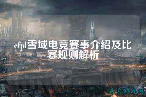 cfpl雪域电竞赛事介绍及比赛规则解析