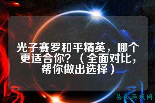 光子赛罗和平精英,哪个更适合你?(全面对比,帮你做出选择)