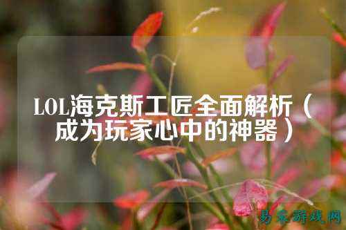LOL海克斯工匠全面解析(成为玩家心中的神器)