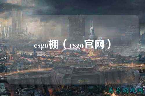 csgo棚（csgo官网）